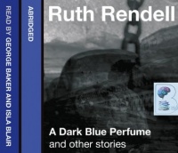A Dark Blue Perfume and Other Stories written by Ruth Rendell performed by George Baker on CD (Abridged)